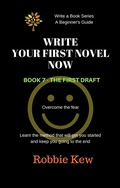 Cover: Write Your First Novel Now.   Book 7 - The First Draft (Write A Book Series. A Beginner's Guide, #7) - Write A Book Series. A Beginner's Guide