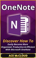 Cover: OneNote: Discover How To Easily Become More Organized, Productive & Efficient With Microsoft OneNote - Ace McCloud
