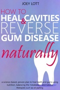 Cover: How to Heal Cavities and Reverse Gum Disease Naturally: a science-based, proven plan to heal teeth and gums using nutrition, balancing the metabolism, and natural therapies such as oil pulling - Joey Lott