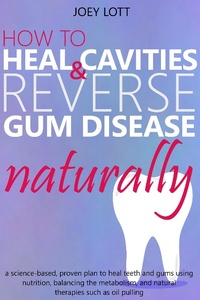 Enlarge image Cover: How to Heal Cavities and Reverse Gum Disease Naturally: a science-based, proven plan to heal teeth and gums using nutrition, balancing the metabolism, and natural therapies such as oil pulling - Joey Lott