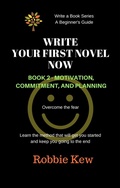 Cover: Write Your First Novel Now.   Book 2 - Motivation, Commitment, & Planning (Write A Book Series. A Beginner's Guide, #2) - Write A Book Series. A Beginner's Guide