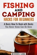 Cover: Fishing and Camping: Hacks for Beginners A Basic How-To Book with Hacks You Never Knew Can Be Done (Backpacking & Off the Grid) - Backpacking & Off the Grid