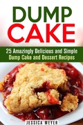 Cover: Dump Cake: 25 Amazingly Delicious and Simple Dump Cake and Dessert Recipes (Dump Dinner Recipes) - Dump Dinner Recipes