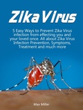 Cover: Zika Virus: 5 Easy Ways To Prevent Zika Virus Infection From Effecting Uou and Your Loved Once. All About Zika Virus Infection Prevention, Symptoms, Treatment and much more - Amazing Publisher