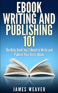 Cover: EBook Writing and Publishing 101: The Only Book You'll Need to Write and Publish Your First eBook - James Weaver