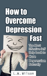 Enlarge image Cover: How to Overcome Depression Fast - The Most Effective Self-Help Book to Cure Depression Naturally - L.W. Wilson