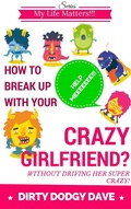 Cover: How To Break Up With Your Crazy Girlfriend? Without Driving Her Super Crazy! (My Life Matters!!!, #1) - My Life Matters!!!