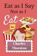 Cover: Eat As I Say, Not As I Eat - Charles Thornton