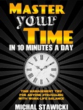 Cover: Master Your Time in 10 Minutes a Day: Time Management Tips for Anyone Struggling with Work - Life Balance (How to Change Your Life in 10 Minutes a Day, #4) - Michal Stawicki