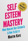 Cover: Self Esteem Mastery (Workbook Included): What Healthy Self-Esteem Is & How To Get It - Martin Kaye