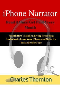 Enlarge image Cover: iPhone Narrator Read it Once/Get Paid Every Month How to Make a Living Recording Audiobooks From Your iPhone and Make it a Bestseller for Free - Charles Thornton