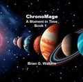 Cover: Chronomage (A Moment in Time, #1) - Brian Wallace