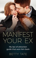 Cover: Manifest Your Ex: My Law of Attraction Guide That Won Him Back ((Spirituality & Fulfillment)) - Betty Tate