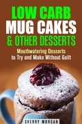 Cover: Low Carb Mug Cakes & Other Desserts: Mouthwatering Desserts to Try and Make Without Guilt (Mug Meals) - Mug Meals