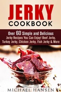 Cover: Jerky Cookbook: Over 60 Simple and Delicious Jerky Recipes You Can Enjoy! Beef Jerky, Turkey Jerky, Chicken Jerky, Fish Jerky & More (Meat Lovers) - Meat Lovers