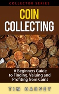 Cover: Coin Collecting - A Beginners Guide to Finding, Valuing and Profiting from Coins (The Collector Series, #1) - The Collector Series