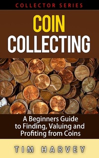 Enlarge image Cover: Coin Collecting - A Beginners Guide to Finding, Valuing and Profiting from Coins (The Collector Series, #1) - The Collector Series