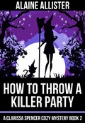 Cover: How to Throw a Killer Party (A Clarissa Spencer Cozy Mystery, #2) - A Clarissa Spencer Cozy Mystery