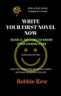 Cover: Write Your First Novel Now.   Book 4 - Getting to Know Your Characters (Write A Book Series. A Beginner's Guide, #4) - Write A Book Series. A Beginner's Guide