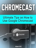 Cover: Chromecast: Ultimate Tips on How to Use Google Chromecast - Amazing Publisher