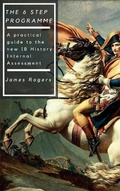 Cover: The 6 Step Programme: A practical guide to the new IB History Internal Assessment - JAMES ROGERS