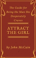Cover: Attract the Girl: The Guide for Being the Man She Desperately Craves (Attract Women and Dating Tips for Men, #1) - Thaiha