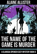 Cover: The Name of the Game is Murder (A Clarissa Spencer Cozy Mystery, #6) - A Clarissa Spencer Cozy Mystery