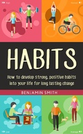 Cover: Habits: How to Develop Strong, Positive Habits into Your Life for Long Lasting Change - Benjamin smith