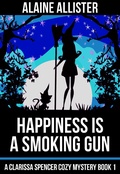Cover: Happiness is a Smoking Gun (A Clarissa Spencer Cozy Mystery, #1) - A Clarissa Spencer Cozy Mystery