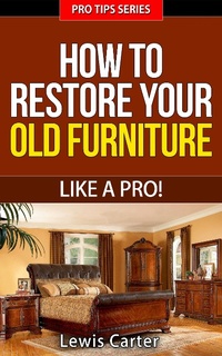 Enlarge image Cover: How To Restore Your Old Furniture - Like A Pro! (Pro Tips, #3) - Pro Tips
