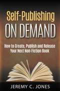 Cover: Self-Publishing On Demand: How To Create, Publish and Release Your Next Non-Fiction Book - Jeremy Jones