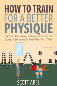 Enlarge image Cover: How to Train for a Better Physique - Scott Abel