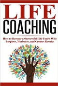 Cover: Life Coaching: How to Become A Successful Life Coach Who Inspires, Motivates, and Creates Results (Life Coach, Mentoring, Success & Personal Transformation, Career Motivational Coach) - Life Coach, Mentoring, Success & Personal Transformation, Career Motivational Coach