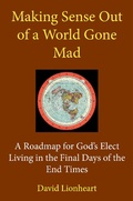 Cover: Making Sense Out of a World Gone Mad: A Roadmap for God's Elect Living in the Final Days of the End Times - Final Days of the End Times