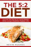 Cover: The 5:2 Diet: Uncover The Secret to Losing Weight While Living A Healthier, Happier Life! - Kevin Hughes