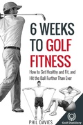 Cover: 6 Weeks To Golf Fitness - How To Get Healthy And Fit, And Hit The Ball Further Than Ever! - Golf Distillery