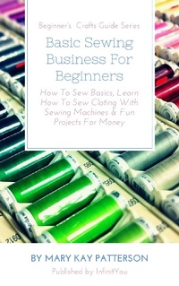 Enlarge image Cover: Basic Sewing Business For Beginners: How To Sew Basics, Learn How To Sew Cloting With Sewing Machines & Fun Projects For Money Beginner's Crafts Guide Series (Beginner's Crafts Guide Series) - Beginner's Crafts Guide Series