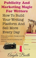 Cover: Publicity And Marketing Magic For Writers: How To Build Your Writing Platform And Sell More Every Day - Angela Booth
