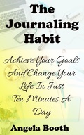Cover: The Journaling Habit: Achieve Your Goals And Change Your Life In Just Ten Minutes A Day - Angela Booth