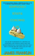 Cover: Sumptuously Soulful Coaching Pie - The Secret Ingredients To Creating An Evergreen And Lemony Fresh High-End Transformational Coaching Practice That I Wish I'd Known Before Enrolling My First Client. (A Coaches Profound And Permanent Change, #1) - James Franklin