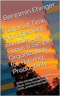 Enlarge image Cover: Foolproof Time Management: Zombie-Like Focus & Simple Organization for Thriving Productivity - Benjamin Ehinger