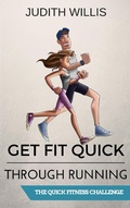 Cover: Get Fit Quick Through Running - The Quick Fitness Challenge - Judith Willis