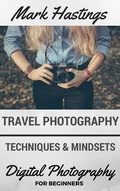 Cover: Travel Photography Techniques & Mindsets (Digital Photography for Beginners, #4) - Mark Hastings