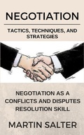 Cover: Negotiation Tactics, Techniques, And Strategies. Negotiation As A Conflicts And Disputes Resolution skill - Martin Salter