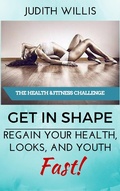 Cover: GET IN SHAPE! Regain Your Health, Looks, And Youth - Fast! The Health & Fitness Challenge - Judith Willis