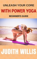 Cover: Unleash Your Core With Power Yoga - Beginner's Guide - Judith Willis