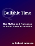 Cover: Bullshit Time: The Myths and Nonsense of Panel Show Economics - Robert Jameson
