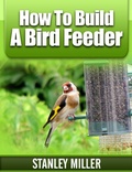 Cover: How to Build a Bird Feeder - Stanley Miller