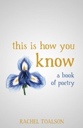 Cover: This is How You Know: a book of poetry - Rachel Toalson