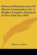 Cover: Historical Reminiscences Of Morton Commandery, No. 4, Knights Templars, Stationed At New York City (1891) - Kessinger Publishing
